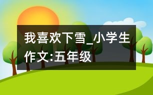 我喜歡下雪_小學生作文:五年級