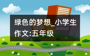 綠色的夢想_小學生作文:五年級