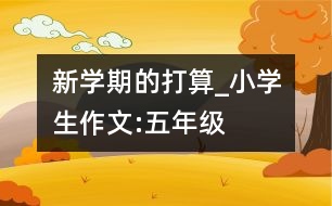 新學(xué)期的打算_小學(xué)生作文:五年級