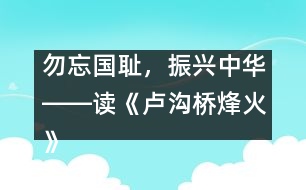 勿忘國(guó)恥，振興中華――讀《盧溝橋烽火》一文有感_小學(xué)生作文:五年級(jí)