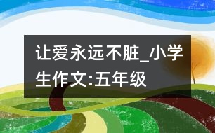 讓愛永遠(yuǎn)不臟_小學(xué)生作文:五年級(jí)