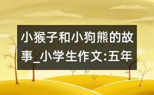 小猴子和小狗熊的故事_小學(xué)生作文:五年級