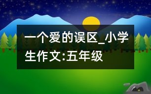 一個(gè)愛的誤區(qū)_小學(xué)生作文:五年級(jí)