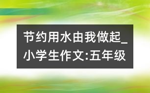 節(jié)約用水由我做起_小學(xué)生作文:五年級