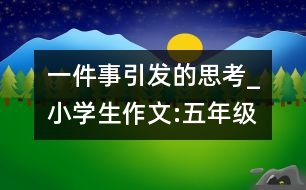 一件事引發(fā)的思考_小學(xué)生作文:五年級(jí)