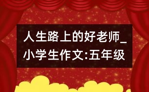 人生路上的好老師_小學生作文:五年級