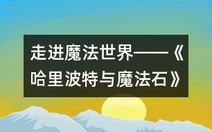 走進(jìn)魔法世界――《哈里波特與魔法石》觀后感_小學(xué)生作文:五年級