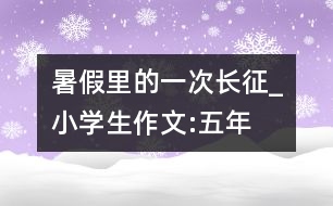 暑假里的一次“長(zhǎng)征”_小學(xué)生作文:五年級(jí)