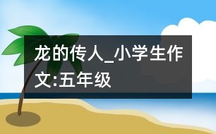 龍的傳人_小學生作文:五年級