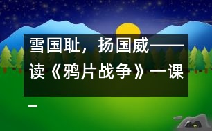 雪國恥，揚(yáng)國威――讀《鴉片戰(zhàn)爭》一課_小學(xué)生作文:五年級(jí)