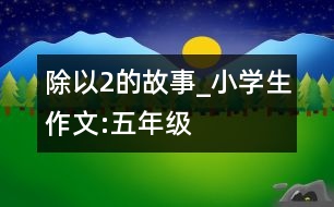 除以2的故事_小學(xué)生作文:五年級(jí)