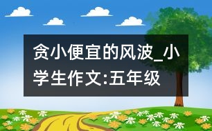 貪小便宜的風(fēng)波_小學(xué)生作文:五年級(jí)