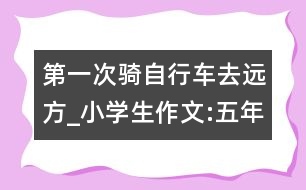 第一次騎自行車(chē)去遠(yuǎn)方_小學(xué)生作文:五年級(jí)