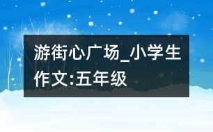 游街心廣場_小學(xué)生作文:五年級