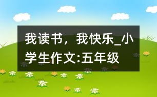 我讀書，我快樂_小學(xué)生作文:五年級