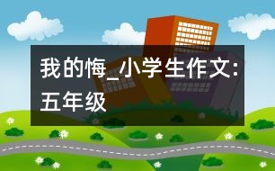 我的悔_小學(xué)生作文:五年級(jí)