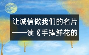 讓誠信做我們的名片――讀《手捧鮮花的孩子》有感_小學(xué)生作文:五年級