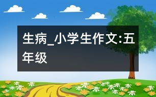 生病_小學(xué)生作文:五年級