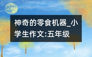 神奇的零食機器_小學生作文:五年級