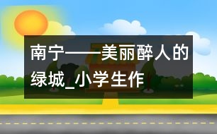 南寧――美麗醉人的“綠城”_小學(xué)生作文:五年級