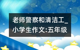 老師、警察和清潔工_小學(xué)生作文:五年級