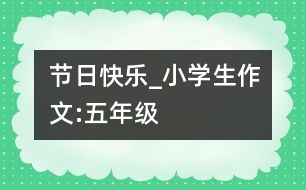 節(jié)日快樂_小學(xué)生作文:五年級(jí)