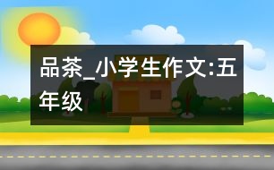 品茶_小學(xué)生作文:五年級