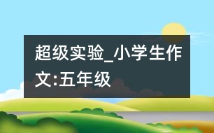 超級(jí)實(shí)驗(yàn)_小學(xué)生作文:五年級(jí)