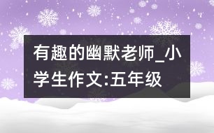 有趣的“幽默”老師_小學(xué)生作文:五年級(jí)