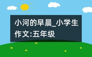 小河的早晨_小學生作文:五年級