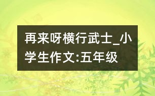 再來呀“橫行武士”_小學生作文:五年級