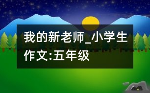 我的新老師_小學(xué)生作文:五年級