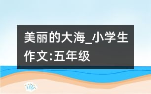 美麗的大海_小學(xué)生作文:五年級