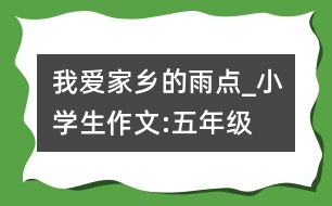 我愛家鄉(xiāng)的雨點_小學(xué)生作文:五年級