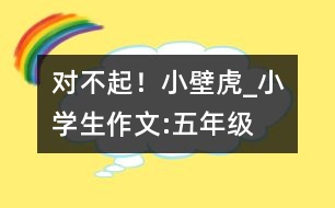 對(duì)不起！小壁虎_小學(xué)生作文:五年級(jí)