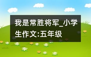 我是常勝將軍_小學(xué)生作文:五年級