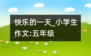 快樂的一天_小學(xué)生作文:五年級