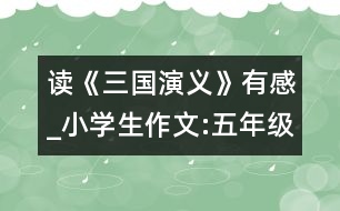 讀《三國演義》有感_小學生作文:五年級