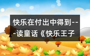 快樂(lè)在付出中得到---讀童話《快樂(lè)王子》有感_小學(xué)生作文:五年級(jí)