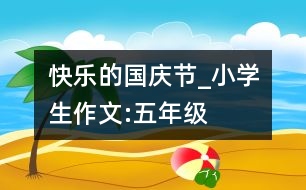 快樂的國慶節(jié)_小學生作文:五年級