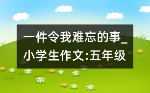 一件令我難忘的事_小學生作文:五年級