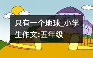 只有一個地球_小學(xué)生作文:五年級