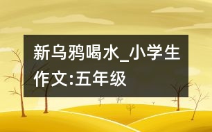 新烏鴉喝水_小學(xué)生作文:五年級