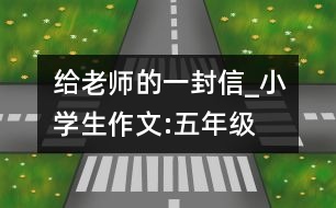 給老師的一封信_小學(xué)生作文:五年級