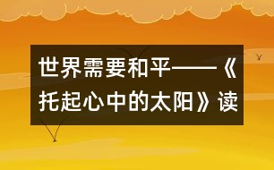 世界需要和平――《托起心中的太陽》讀后感_小學生作文:五年級