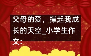 父母的愛，撐起我成長的天空_小學(xué)生作文:五年級