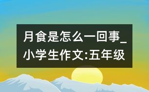 月食是怎么一回事_小學(xué)生作文:五年級(jí)