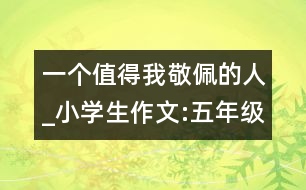 一個(gè)值得我敬佩的人_小學(xué)生作文:五年級(jí)