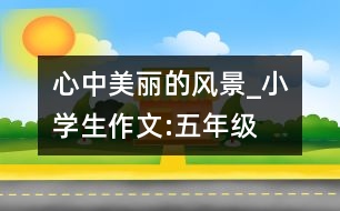 心中美麗的風景_小學生作文:五年級