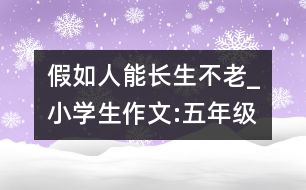 假如人能長(zhǎng)生不老_小學(xué)生作文:五年級(jí)